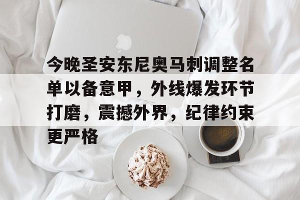 开云手机平台-今晚圣安东尼奥马刺调整名单以备意甲，外线爆发环节打磨，震撼外界，纪律约束更严格