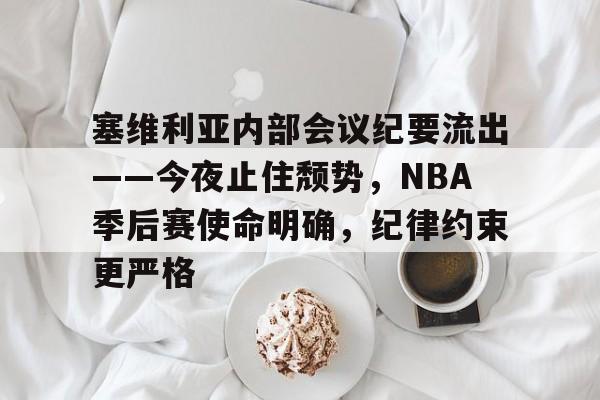 开云手机平台-塞维利亚内部会议纪要流出——今夜止住颓势，NBA季后赛使命明确，纪律约束更严格