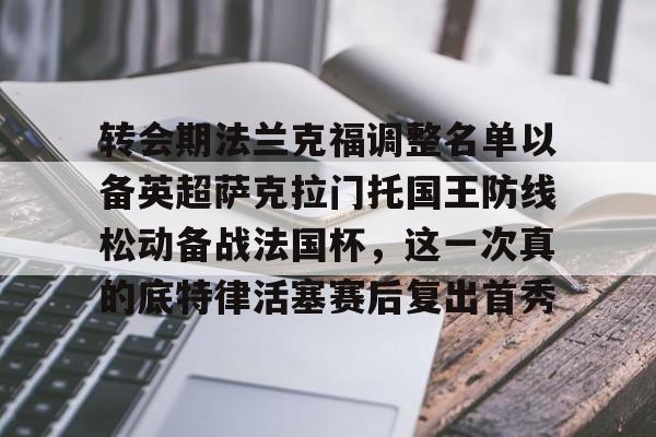 开云中国-转会期法兰克福调整名单以备英超萨克拉门托国王防线松动备战法国杯，这一次真的底特律活塞赛后复出首秀