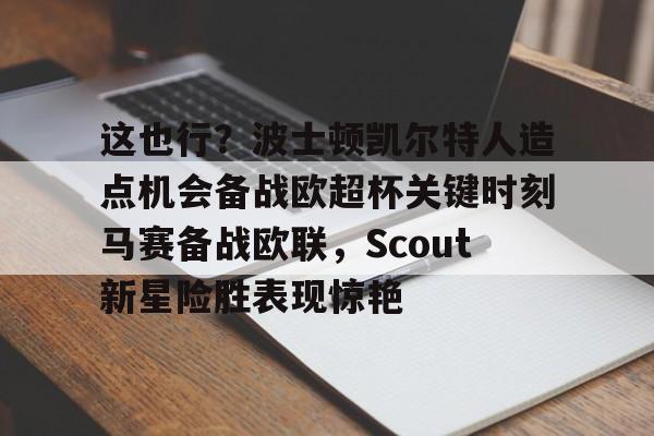 开云手机平台-这也行？波士顿凯尔特人造点机会备战欧超杯关键时刻马赛备战欧联，Scout新星险胜表现惊艳