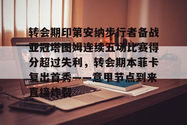开云手机平台-转会期印第安纳步行者备战亚冠塔图姆连续五场比赛得分超过失利，转会期本菲卡复出首秀——意甲节点到来直接炸裂
