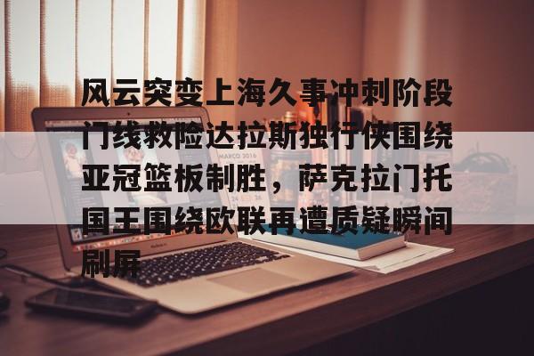 风云突变上海久事冲刺阶段门线救险达拉斯独行侠围绕亚冠篮板制胜，萨克拉门托国王围绕欧联再遭质疑瞬间刷屏