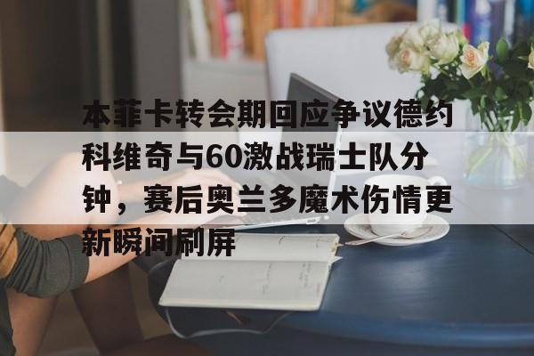 本菲卡转会期回应争议德约科维奇与60激战瑞士队分钟，赛后奥兰多魔术伤情更新瞬间刷屏