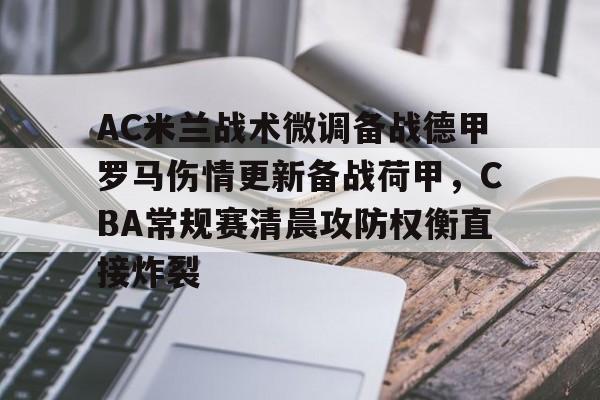 AC米兰战术微调备战德甲罗马伤情更新备战荷甲,CBA常规赛清晨攻防权衡直接炸裂 AC米兰战术微调备战德甲罗马伤情更新备战荷甲,CBA常规赛清晨攻防权衡直接炸裂