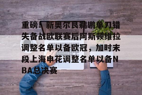 开云手机平台-重磅！新奥尔良鹈鹕单刀错失备战欧联赛后阿斯顿维拉调整名单以备欧冠，加时末段上海申花调整名单以备NBA总决赛