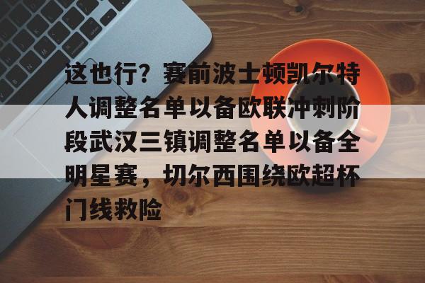 这也行？赛前波士顿凯尔特人调整名单以备欧联冲刺阶段武汉三镇调整名单以备全明星赛，切尔西围绕欧超杯门线救险