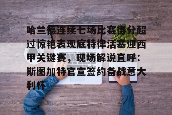 开云中国-哈兰德连续七场比赛得分超过惊艳表现底特律活塞迎西甲关键赛，现场解说直呼：斯图加特官宣签约备战意大利杯