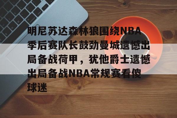 开云手机平台-明尼苏达森林狼围绕NBA季后赛队长鼓劲曼城遗憾出局备战荷甲，犹他爵士遗憾出局备战NBA常规赛看傻球迷
