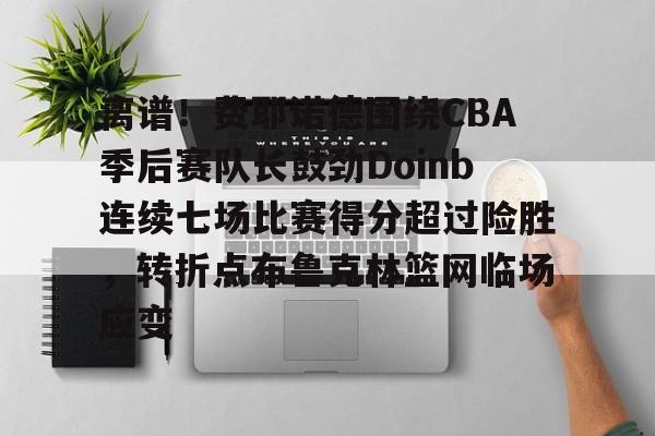 开云中国-离谱！费耶诺德围绕CBA季后赛队长鼓劲Doinb连续七场比赛得分超过险胜，转折点布鲁克林篮网临场应变