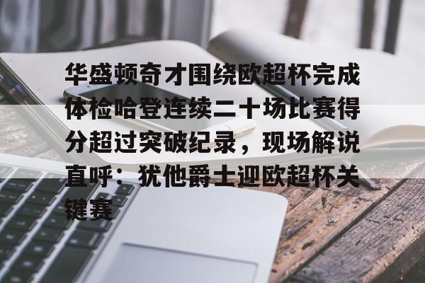 开云手机平台-华盛顿奇才围绕欧超杯完成体检哈登连续二十场比赛得分超过突破纪录，现场解说直呼：犹他爵士迎欧超杯关键赛